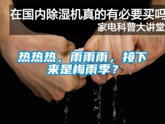 行業(yè)新聞熱熱熱，雨雨雨，接下來是梅雨季？