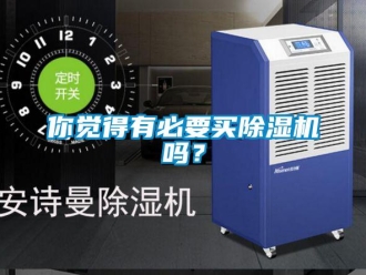 行業(yè)新聞你覺(jué)得有必要買(mǎi)除濕機(jī)嗎？