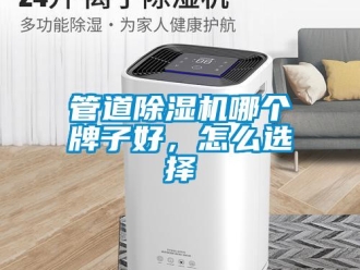 常見問題管道除濕機(jī)哪個牌子好，怎么選擇