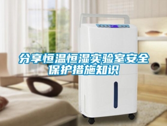 知識(shí)百科分享恒溫恒濕實(shí)驗(yàn)室安全保護(hù)措施知識(shí)