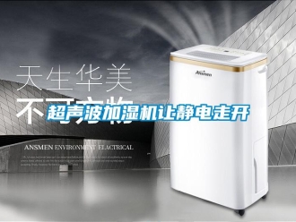 企業(yè)新聞超聲波加濕機(jī)讓靜電走開(kāi)