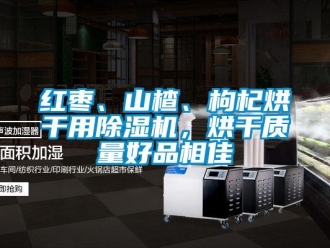 行業(yè)新聞紅棗、山楂、枸杞烘干用除濕機(jī)，烘干質(zhì)量好品相佳