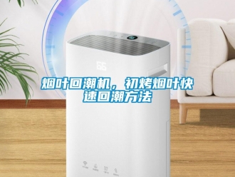 知識百科煙葉回潮機(jī)，初烤煙葉快速回潮方法