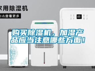 企業(yè)新聞購買除濕機(jī)，加濕產(chǎn)品應(yīng)當(dāng)注意哪些方面！