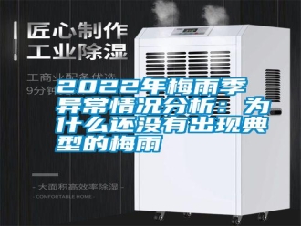 常見問題2022年梅雨季異常情況分析：為什么還沒有出現(xiàn)典型的梅雨