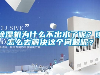 常見問題除濕機(jī)為什么不出水了呢？該怎么去解決這個(gè)問題呢？