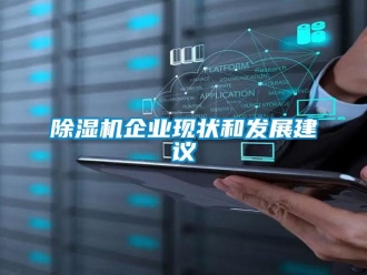 常見(jiàn)問(wèn)題除濕機(jī)企業(yè)現(xiàn)狀和發(fā)展建議