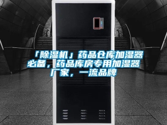 企業(yè)新聞「除濕機(jī)」藥品倉庫加濕器必備，藥品庫房專用加濕器廠家，一流品牌