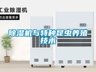 企業(yè)新聞除濕機與特種昆蟲養(yǎng)殖技術