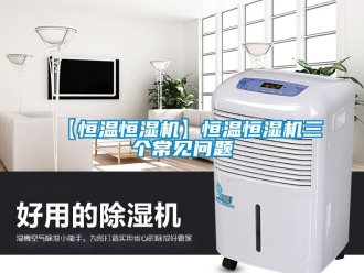 常見問題【恒溫恒濕機】恒溫恒濕機三個常見問題