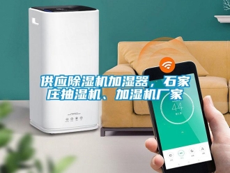 企業(yè)新聞供應(yīng)除濕機加濕器，石家莊抽濕機、加濕機廠家