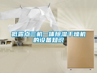 行業(yè)新聞低露點三機(jī)一體除濕干燥機(jī)的設(shè)備知識
