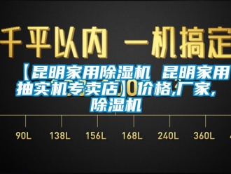 企業(yè)新聞【昆明家用除濕機(jī) 昆明家用抽實(shí)機(jī)專賣店】?jī)r(jià)格,廠家,除濕機(jī)
