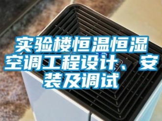 知識百科實驗樓恒溫恒濕空調(diào)工程設(shè)計、安裝及調(diào)試