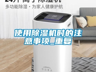 行業(yè)新聞使用除濕機(jī)時(shí)的注意事項(xiàng)_重復(fù)