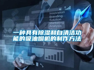 行業(yè)新聞一種具有除濕和自清潔功能的吸油煙機(jī)的制作方法