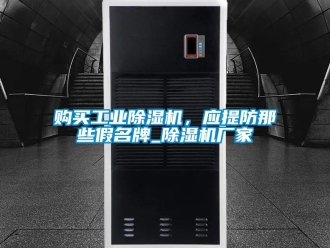 企業(yè)新聞購(gòu)買工業(yè)除濕機(jī)，應(yīng)提防那些假名牌_除濕機(jī)廠家