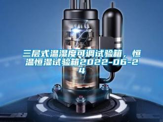 知識(shí)百科三層式溫濕度可調(diào)試驗(yàn)箱，恒溫恒濕試驗(yàn)箱2022-06-24