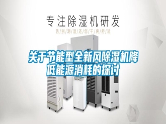 行業(yè)新聞關于節(jié)能型全新風除濕機降低能源消耗的探討