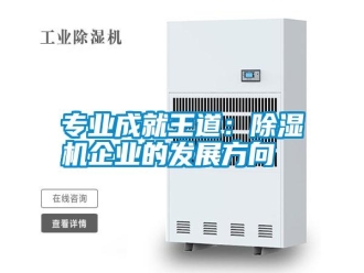 知識百科專業(yè)成就王道：除濕機(jī)企業(yè)的發(fā)展方向