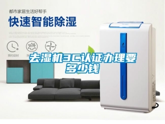 行業(yè)新聞去濕機(jī)3C認(rèn)證辦理要多少錢