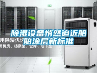 企業(yè)新聞除濕設(shè)備悄然迫近船舶涂層新標準