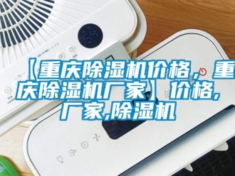 企業(yè)新聞【重慶除濕機(jī)價格，重慶除濕機(jī)廠家】價格,廠家,除濕機(jī)