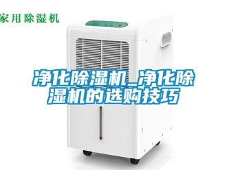 行業(yè)新聞凈化除濕機(jī)_凈化除濕機(jī)的選購(gòu)技巧