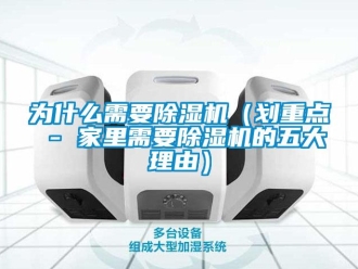 行業(yè)新聞為什么需要除濕機(jī)（劃重點(diǎn) - 家里需要除濕機(jī)的五大理由）