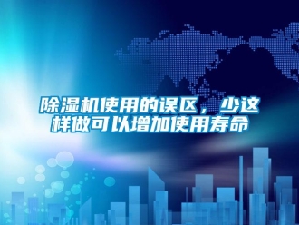 企業(yè)新聞除濕機(jī)使用的誤區(qū)，少這樣做可以增加使用壽命