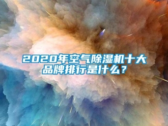 企業(yè)新聞2020年空氣除濕機(jī)十大品牌排行是什么？