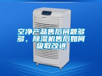 常見問題空凈產(chǎn)品售后問題多多，除濕機(jī)售后如何吸取改進(jìn)