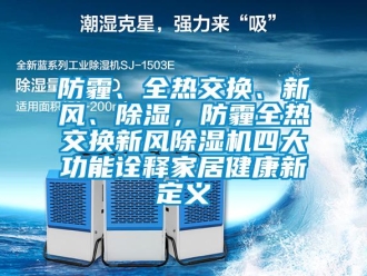 企業(yè)新聞防霾、全熱交換、新風(fēng)、除濕，防霾全熱交換新風(fēng)除濕機(jī)四大功能詮釋家居健康新定義