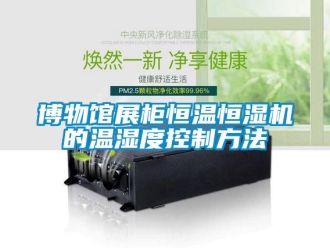 知識百科博物館展柜恒溫恒濕機(jī)的溫濕度控制方法