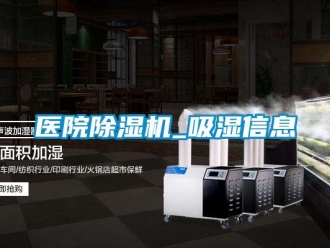 行業(yè)新聞醫(yī)院除濕機_吸濕信息