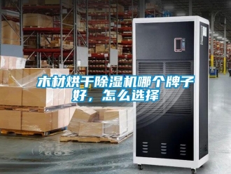 常見問題木材烘干除濕機哪個牌子好，怎么選擇
