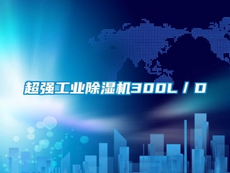 企業(yè)新聞超強工業(yè)除濕機300L／D