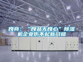 行業(yè)新聞良商：“良品無(wú)良心”除濕機(jī)企業(yè)傷不起新門(mén)檻