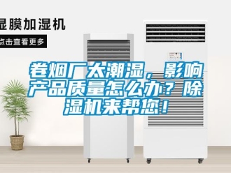 行業(yè)新聞卷煙廠太潮濕，影響產(chǎn)品質(zhì)量怎么辦？除濕機來幫您！