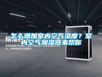 常見問題怎么增加室內(nèi)空氣濕度？室內(nèi)空氣加濕器來幫你