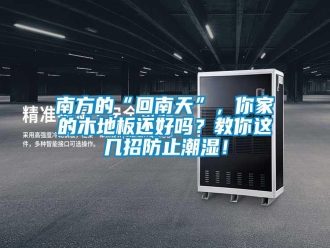 常見(jiàn)問(wèn)題南方的“回南天”，你家的木地板還好嗎？教你這幾招防止潮濕！