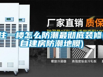 常見(jiàn)問(wèn)題住一樓怎么防潮最徹底裝修(自建房防潮地膜)