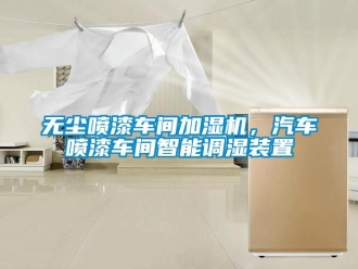 知識百科無塵噴漆車間加濕機，汽車噴漆車間智能調(diào)濕裝置