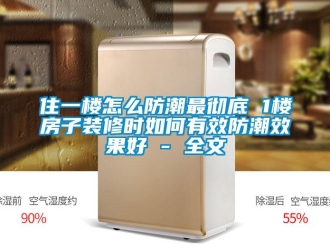 常見(jiàn)問(wèn)題住一樓怎么防潮最徹底 1樓房子裝修時(shí)如何有效防潮效果好 - 全文