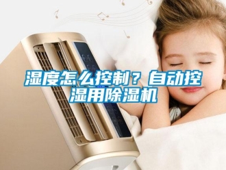 常見問題濕度怎么控制？自動控濕用除濕機