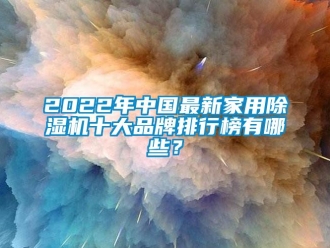 企業(yè)新聞2022年中國最新家用除濕機(jī)十大品牌排行榜有哪些？