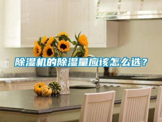 常見問題除濕機的除濕量應(yīng)該怎么選？
