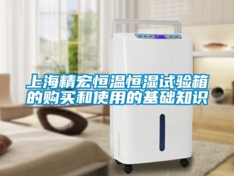 知識(shí)百科上海精宏恒溫恒濕試驗(yàn)箱的購(gòu)買和使用的基礎(chǔ)知識(shí)