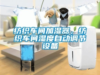 企業(yè)新聞紡織車間加濕器，紡織車間濕度自動調節(jié)設備