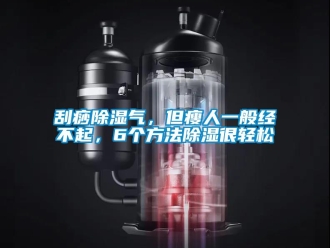 企業(yè)新聞刮痧除濕氣，但瘦人一般經(jīng)不起，6個方法除濕很輕松